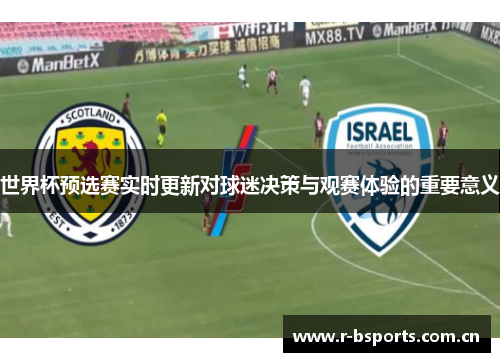 世界杯预选赛实时更新对球迷决策与观赛体验的重要意义