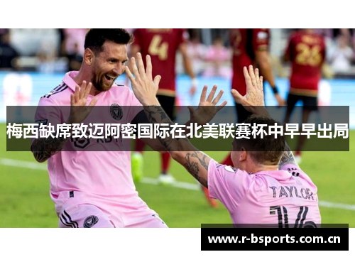 梅西缺席致迈阿密国际在北美联赛杯中早早出局